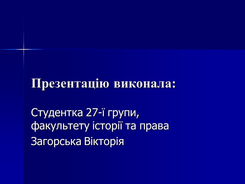 Презентацію виконала:  Студентка 27-ї групи, факультету історії та права Загорська Вікторія
